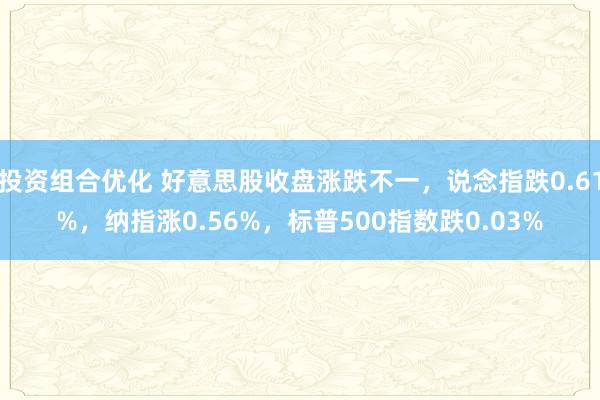 投资组合优化 好意思股收盘涨跌不一，说念指跌0.61%，纳指涨0.56%，标普500指数跌0.03%