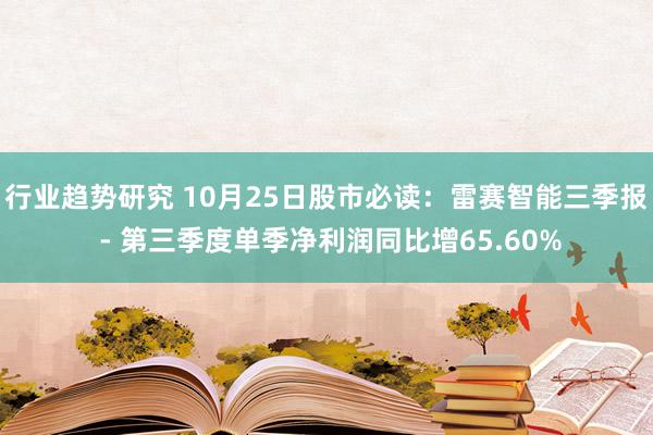 行业趋势研究 10月25日股市必读：雷赛智能三季报 - 第三季度单季净利润同比增65.60%