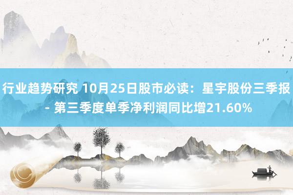 行业趋势研究 10月25日股市必读：星宇股份三季报 - 第三季度单季净利润同比增21.60%