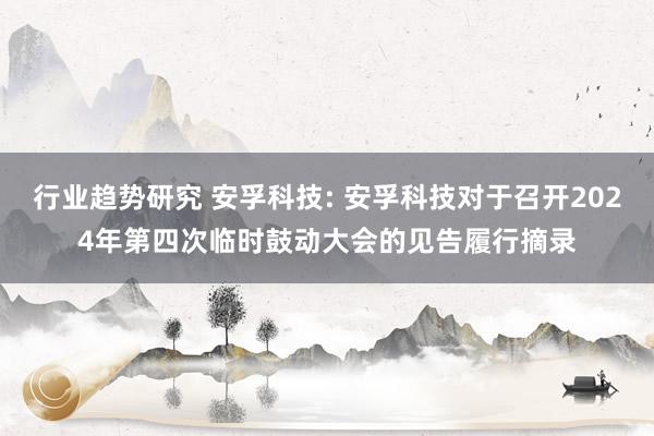 行业趋势研究 安孚科技: 安孚科技对于召开2024年第四次临时鼓动大会的见告履行摘录