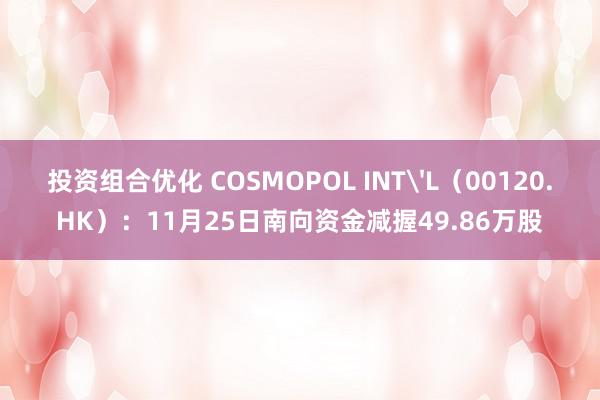 投资组合优化 COSMOPOL INT'L（00120.HK）：11月25日南向资金减握49.86万股