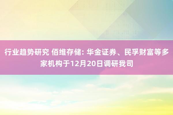 行业趋势研究 佰维存储: 华金证券、民孚财富等多家机构于12月20日调研我司