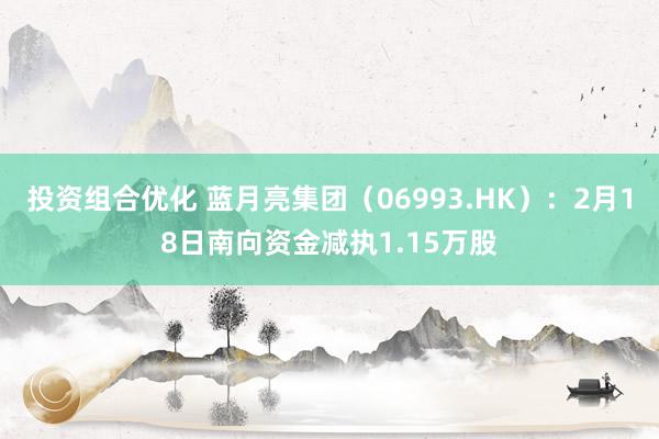 投资组合优化 蓝月亮集团（06993.HK）：2月18日南向资金减执1.15万股