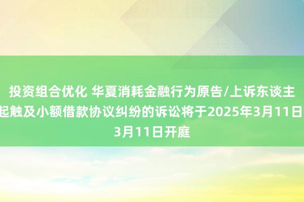 投资组合优化 华夏消耗金融行为原告/上诉东谈主的1起触及小额借款协议纠纷的诉讼将于2025年3月11日开庭