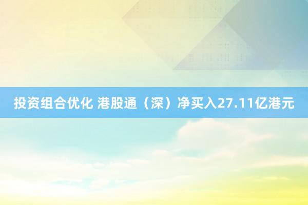 投资组合优化 港股通（深）净买入27.11亿港元