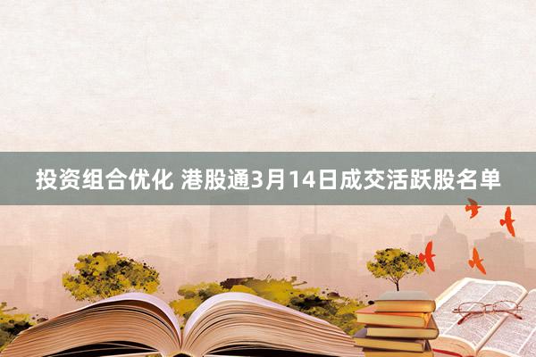 投资组合优化 港股通3月14日成交活跃股名单