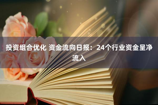 投资组合优化 资金流向日报：24个行业资金呈净流入