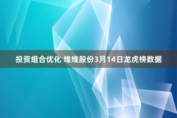 投资组合优化 维维股份3月14日龙虎榜数据