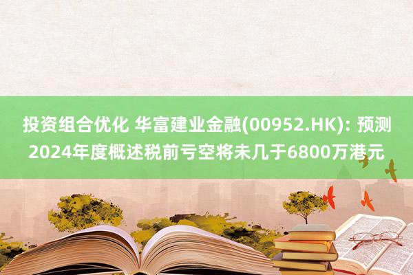 投资组合优化 华富建业金融(00952.HK): 预测2024年度概述税前亏空将未几于6800万港元